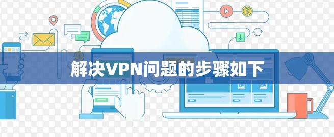 解决VPN问题的步骤如下