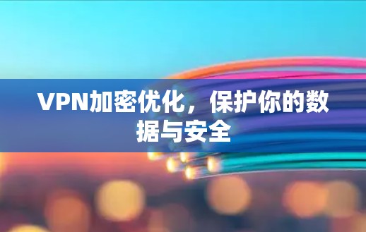 VPN加密优化,保护你的数据与安全 VPN加密优化,保护你的数据与安全