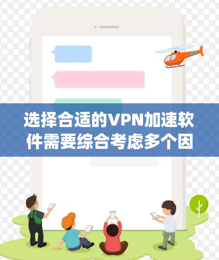 选择合适的VPN加速软件需要综合考虑多个因素,以下是一步-by-step的指南 选择合适的VPN加速软件需要综合考虑多个因素,以下是一步-by-step的指南