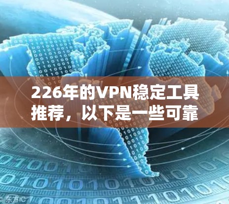 226年的VPN稳定工具推荐,以下是一些可靠且稳定的选择,这些工具通常支持最新版本的浏览器,如Chrome 93、Chrome 111,以及Proton、Andrius等 226年的VPN稳定工具推荐,以下是一些可靠且稳定的选择,这些工具通常支持最新版本的浏览器,如Chrome 93、Chrome 111,以及Proton、Andrius等