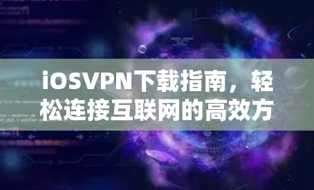 iOSVPN下载指南,轻松连接互联网的高效方式 iOSVPN下载指南,轻松连接互联网的高效方式