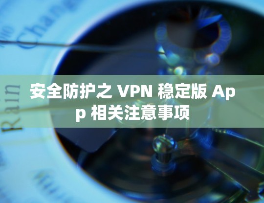安全防护之 VPN 稳定版 App 相关注意事项