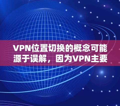 VPN位置切换的概念可能源于误解,因为VPN主要用于远程访问和加密通信,而不是移动设备的移动位置。以下是逐步的解释 VPN位置切换的概念可能源于误解,因为VPN主要用于远程访问和加密通信,而不是移动设备的移动位置。以下是逐步的解释