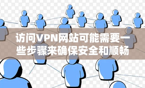 访问VPN网站可能需要一些步骤来确保安全和顺畅。以下是一些通常会提到的步骤和注意事项