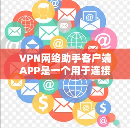 VPN网络助手客户端APP是一个用于连接和管理VPN服务的工具。以下是对该产品的全面分析和建议