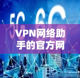 VPN网络助手的官方网站可以通过以下几种方式找到