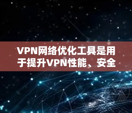 VPN网络优化工具是用于提升VPN性能、安全性和用户体验的软件或工具。以下是一些最新的VPN网络优化工具及其特点