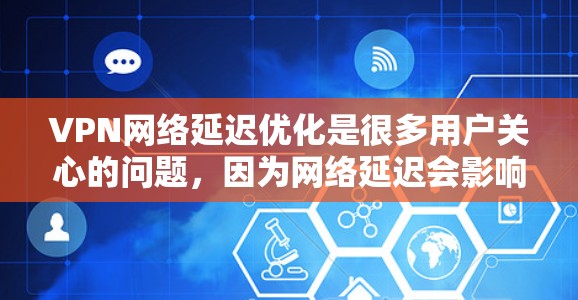 VPN网络延迟优化是很多用户关心的问题,因为网络延迟会影响视频通话、下载、支付等操作。以下是VPN网络延迟优化的一些常见方法和步骤 VPN网络延迟优化是很多用户关心的问题,因为网络延迟会影响视频通话、下载、支付等操作。以下是VPN网络延迟优化的一些常见方法和步骤