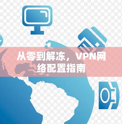 从零到解冻,VPN网络配置指南 从零到解冻,VPN网络配置指南