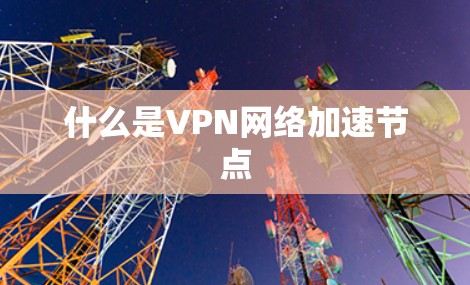 什么是VPN网络加速节点