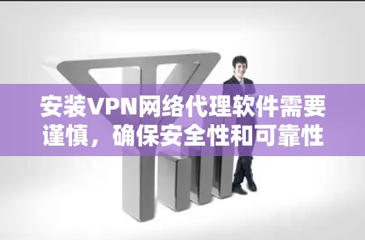 安装VPN网络代理软件需要谨慎，确保安全性和可靠性。以下是逐步的建议