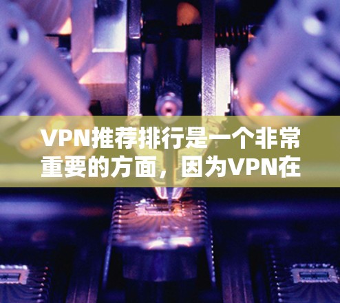 VPN推荐排行是一个非常重要的方面，因为VPN在保护个人隐私、防止网络攻击等方面具有重要作用。如果你正在寻找VPN推荐，以下是一些主要的VPN推荐平台和推荐列表，涵盖了免费和付费VPN的推荐