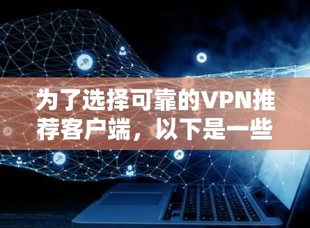 为了选择可靠的VPN推荐客户端,以下是一些推荐的网站和方法 为了选择可靠的VPN推荐客户端,以下是一些推荐的网站和方法
