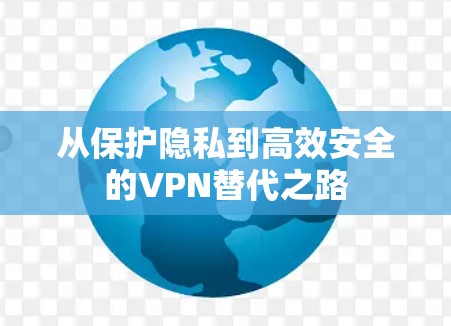 从保护隐私到高效安全的VPN替代之路 从保护隐私到高效安全的VPN替代之路