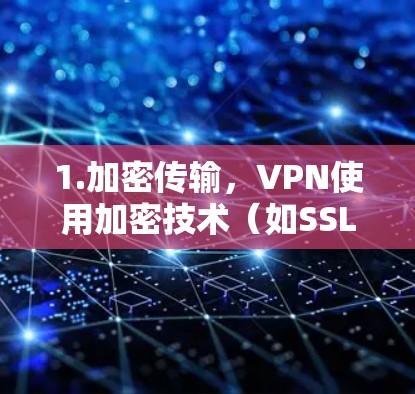 1.加密传输，VPN使用加密技术（如SSL或HTTPS）将用户的数据和信号加密传输，确保只有经过加密的密钥才能访问外部服务器