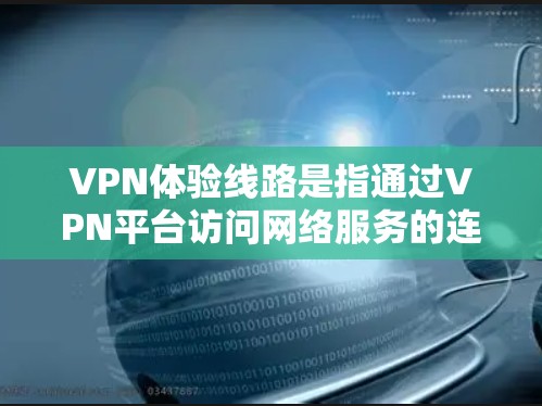 VPN体验线路是指通过VPN平台访问网络服务的连接方式。以下是一些常见的VPN体验线路和配置 VPN体验线路是指通过VPN平台访问网络服务的连接方式。以下是一些常见的VPN体验线路和配置