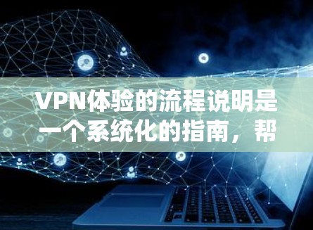 VPN体验的流程说明是一个系统化的指南,帮助用户顺利访问互联网,同时保护隐私和安全。以下是一个详细且结构化的流程说明,涵盖了用户在使用VPN时需要考虑的各个方面 VPN体验的流程说明是一个系统化的指南,帮助用户顺利访问互联网,同时保护隐私和安全。以下是一个详细且结构化的流程说明,涵盖了用户在使用VPN时需要考虑的各个方面