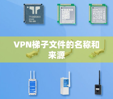 VPN梯子文件的名称和来源 VPN梯子文件的名称和来源