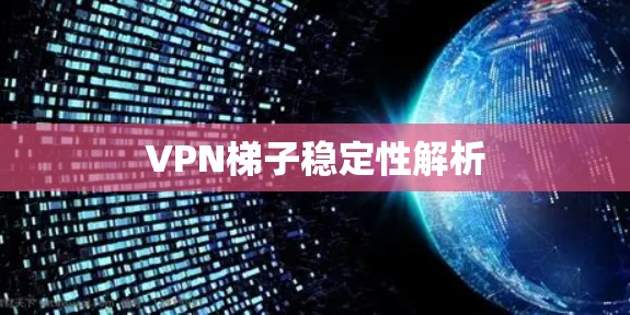 VPN梯子稳定性解析 VPN梯子稳定性解析