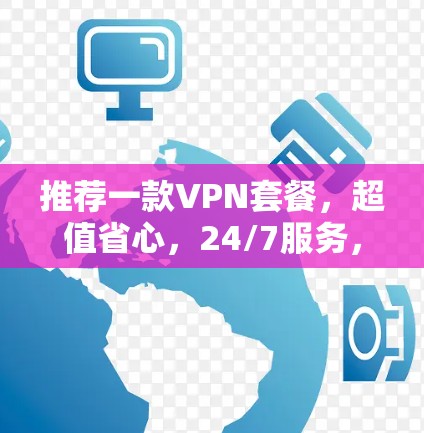 推荐一款VPN套餐,超值省心,24/7服务,超值价格 推荐一款VPN套餐,超值省心,24/7服务,超值价格