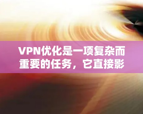 VPN优化是一项复杂而重要的任务,它直接影响用户的数据传输速度和安全性。以下是一步步的优化建议 VPN优化是一项复杂而重要的任务,它直接影响用户的数据传输速度和安全性。以下是一步步的优化建议