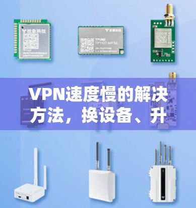 VPN速度慢的解决方法,换设备、升级配置、优化设置 VPN速度慢的解决方法,换设备、升级配置、优化设置