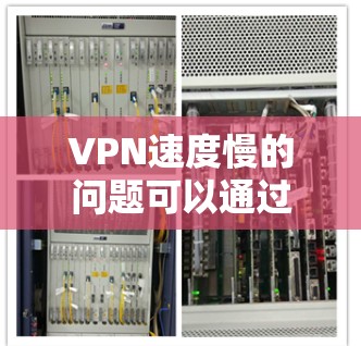 VPN速度慢的问题可以通过多种方法解决。以下是一些常见的解决方法，您可以根据具体情况选择