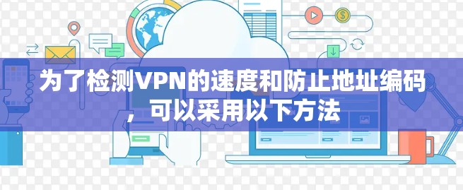 为了检测VPN的速度和防止地址编码,可以采用以下方法 为了检测VPN的速度和防止地址编码,可以采用以下方法