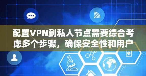 配置VPN到私人节点需要综合考虑多个步骤,确保安全性和用户体验。以下是一个详细的步骤指南 配置VPN到私人节点需要综合考虑多个步骤,确保安全性和用户体验。以下是一个详细的步骤指南