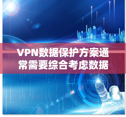 VPN数据保护方案通常需要综合考虑数据来源、存储、传输和处理等多个方面,以下是一些常见的 VPN 数据保护方案建议 VPN数据保护方案通常需要综合考虑数据来源、存储、传输和处理等多个方面,以下是一些常见的 VPN 数据保护方案建议