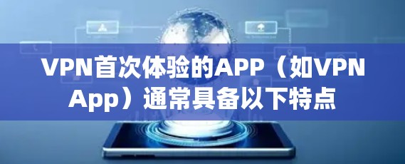 VPN首次体验的APP(如VPNApp)通常具备以下特点 VPN首次体验的APP(如VPNApp)通常具备以下特点