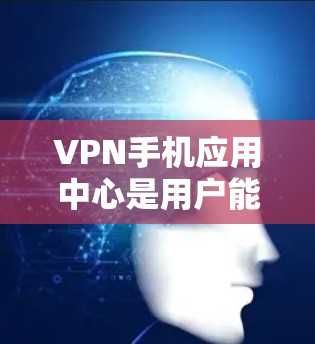 VPN手机应用中心是用户能够通过手机设备访问外部网络的工具,广泛应用于互联网高速发展的时代。以下是对该类应用的详细总结 VPN手机应用中心是用户能够通过手机设备访问外部网络的工具,广泛应用于互联网高速发展的时代。以下是对该类应用的详细总结