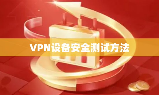 VPN设备安全测试方法 VPN设备安全测试方法