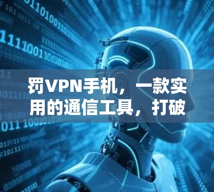 罚VPN手机，一款实用的通信工具，打破连接的限制