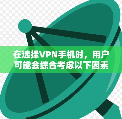 在选择VPN手机时,用户可能会综合考虑以下因素 在选择VPN手机时,用户可能会综合考虑以下因素