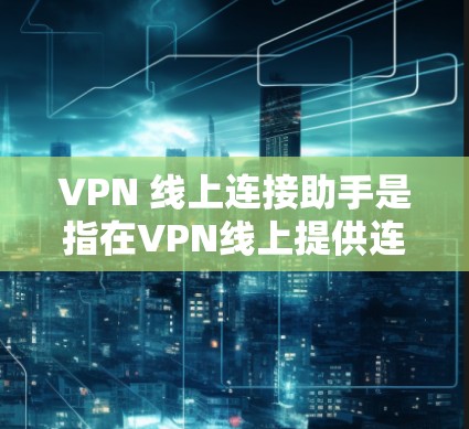 VPN 线上连接助手是指在VPN线上提供连接到服务器功能的服务,通常由VPN服务提供商提供技术支持和管理服务。以下是详细的分步解释 VPN 线上连接助手是指在VPN线上提供连接到服务器功能的服务,通常由VPN服务提供商提供技术支持和管理服务。以下是详细的分步解释