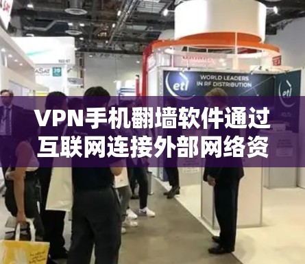 VPN手机翻墙软件通过互联网连接外部网络资源，帮助用户访问网络资源。以下是关于这些软件的详细介绍