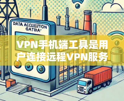 VPN手机端工具是用户连接远程VPN服务的重要工具，以下是使用这些工具的指南