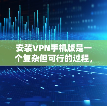 安装VPN手机版是一个复杂但可行的过程，以下是逐步的解决方案