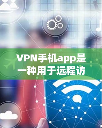 VPN手机app是一种用于远程访问网络资源的工具，提供了多种设置和功能，包括选择VPN服务、设置加密速率、管理防火墙和网络设备等。以下是关于VPN手机app的详细信息