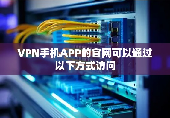 VPN手机APP的官网可以通过以下方式访问