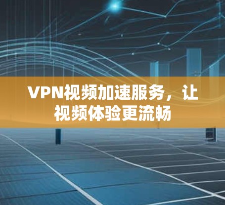 VPN视频加速服务,让视频体验更流畅 VPN视频加速服务,让视频体验更流畅