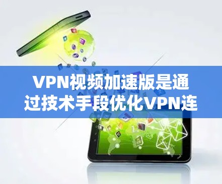 VPN视频加速版是通过技术手段优化VPN连接,提升视频传输速度和质量的工具。以下是关于最新的VPN视频加速版本的总结 VPN视频加速版是通过技术手段优化VPN连接,提升视频传输速度和质量的工具。以下是关于最新的VPN视频加速版本的总结