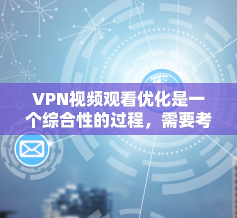 VPN视频观看优化是一个综合性的过程,需要考虑多个因素来确保视频体验的提升。以下是一些优化VPN视频观看的建议 VPN视频观看优化是一个综合性的过程,需要考虑多个因素来确保视频体验的提升。以下是一些优化VPN视频观看的建议