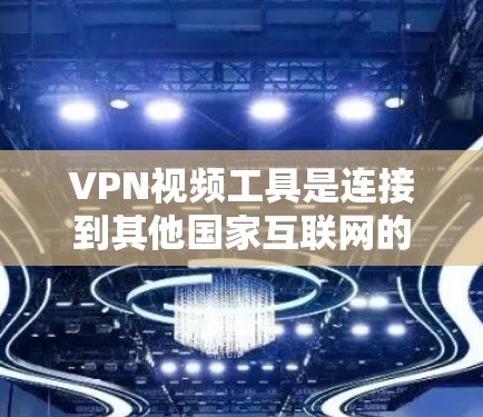 VPN视频工具是连接到其他国家互联网的网络服务，方便用户观看视频。以下是整理的几种VPN工具推荐，涵盖不同需求的用户