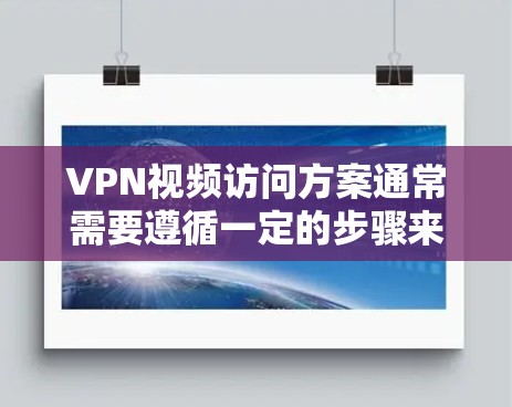 VPN视频访问方案通常需要遵循一定的步骤来确保视频访问的安全性和隐私性。以下是一般性的指导方针和步骤 VPN视频访问方案通常需要遵循一定的步骤来确保视频访问的安全性和隐私性。以下是一般性的指导方针和步骤