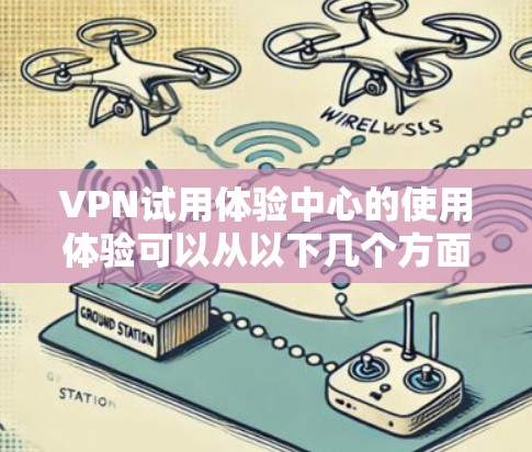 VPN试用体验中心的使用体验可以从以下几个方面进行分析 VPN试用体验中心的使用体验可以从以下几个方面进行分析