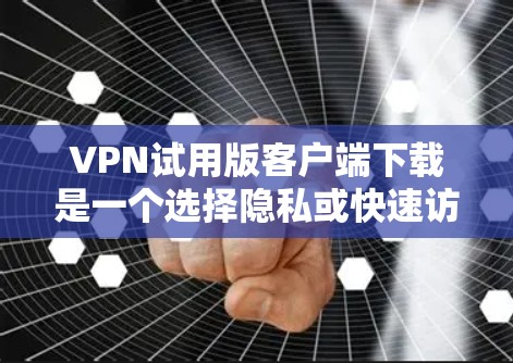 VPN试用版客户端下载是一个选择隐私或快速访问远程服务器的常见方式。以下是一些适合各种需求的VPN软件推荐
