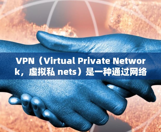 VPN(Virtual Private Network,虚拟私 nets)是一种通过网络技术实现的网络连接方式,允许用户访问外网内容,但同时保护个人隐私和安全。以下是关于VPN的详细介绍 VPN(Virtual Private Network,虚拟私 nets)是一种通过网络技术实现的网络连接方式,允许用户访问外网内容,但同时保护个人隐私和安全。以下是关于VPN的详细介绍