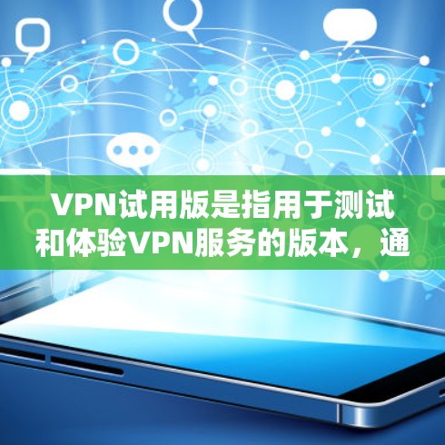 VPN试用版是指用于测试和体验VPN服务的版本，通常包括免费版、企业级版、个人版等多种类型。以下是关于VPN试用版的详细介绍